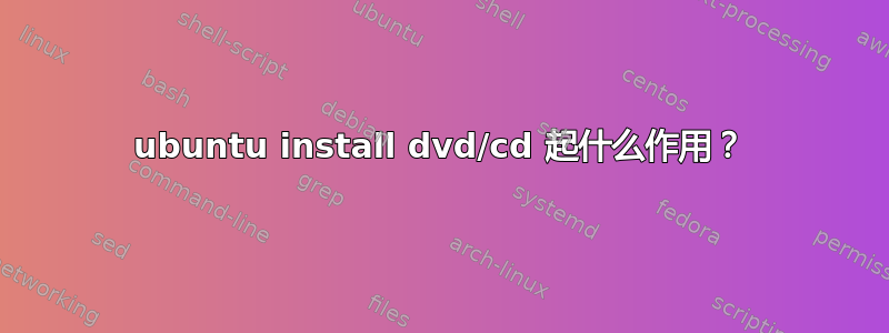 ubuntu install dvd/cd 起什么作用？