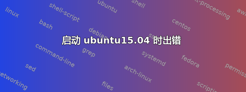 启动 ubuntu15.04 时出错