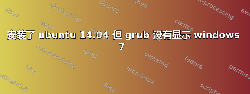 安装了 ubuntu 14.04 但 grub 没有显示 windows 7 