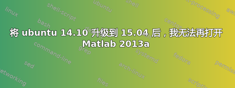 将 ubuntu 14.10 升级到 15.04 后，我无法再打开 Matlab 2013a