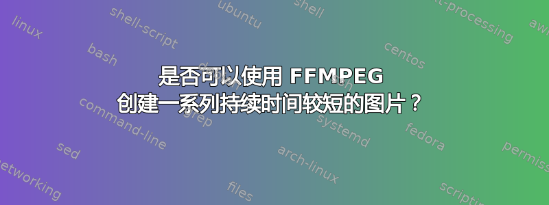 是否可以使用 FFMPEG 创建一系列持续时间较短的图片？