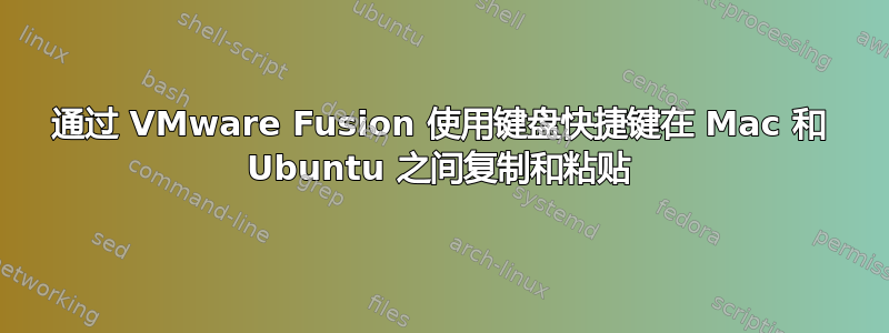 通过 VMware Fusion 使用键盘快捷键在 Mac 和 Ubuntu 之间复制和粘贴