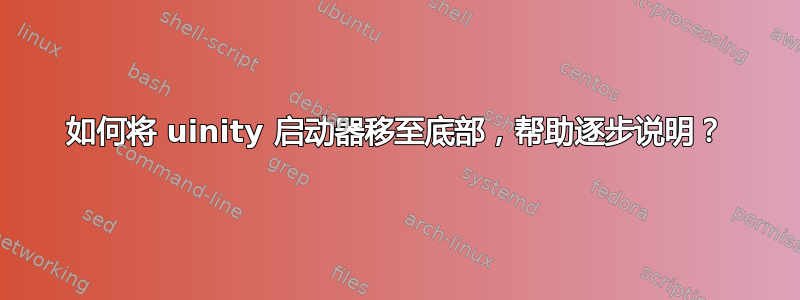 如何将 uinity 启动器移至底部，帮助逐步说明？