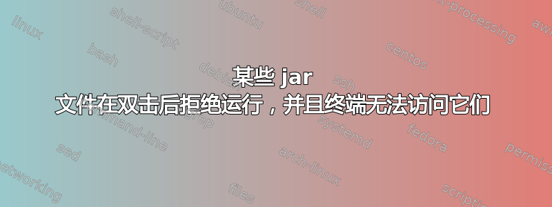 某些 jar 文件在双击后拒绝运行，并且终端无法访问它们