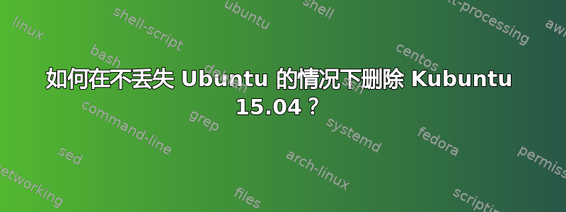 如何在不丢失 Ubuntu 的情况下删除 Kubuntu 15.04？