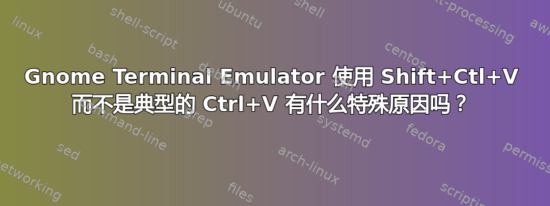 Gnome Terminal Emulator 使用 Shift+Ctl+V 而不是典型的 Ctrl+V 有什么特殊原因吗？