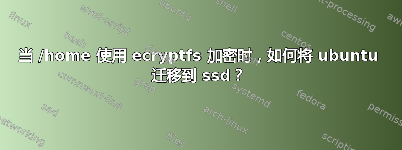 当 /home 使用 ecryptfs 加密时，如何将 ubuntu 迁移到 ssd？