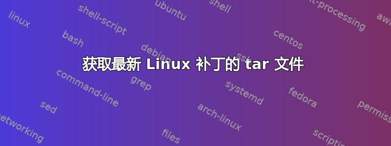 获取最新 Linux 补丁的 tar 文件