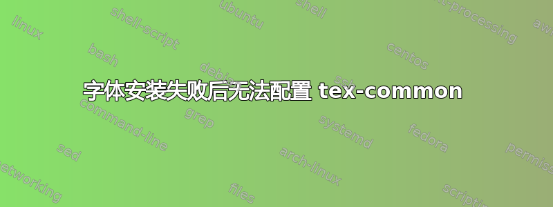 字体安装失败后无法配置 tex-common