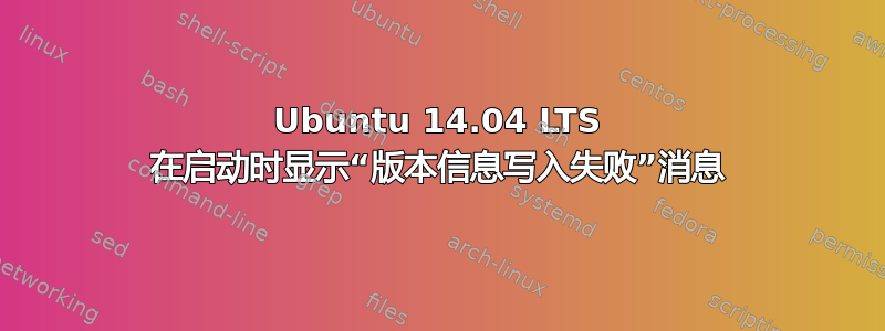 Ubuntu 14.04 LTS 在启动时显示“版本信息写入失败”消息