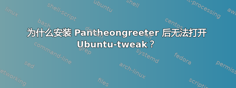 为什么安装 Pantheongreeter 后无法打开 Ubuntu-tweak？