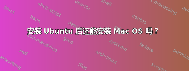 安装 Ubuntu 后还能安装 Mac OS 吗？