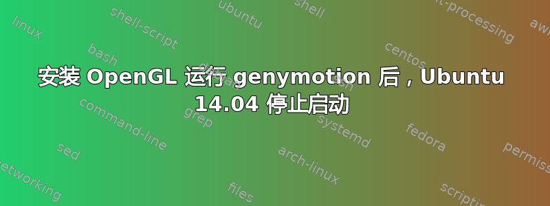 安装 OpenGL 运行 genymotion 后，Ubuntu 14.04 停止启动