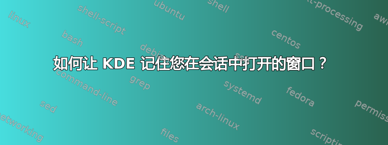 如何让 KDE 记住您在会话中打开的窗口？