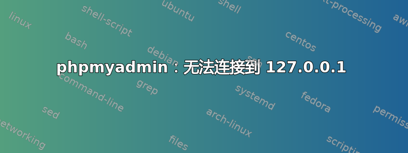 phpmyadmin：无法连接到 127.0.0.1