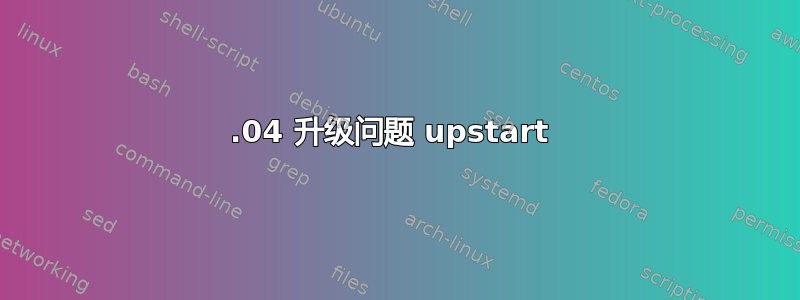 15.04 升级问题 upstart 