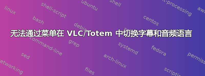 无法通过菜单在 VLC/Totem 中切换字幕和音频语言