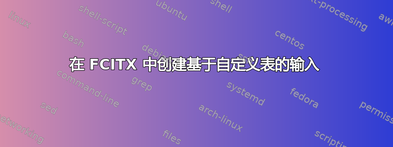 在 FCITX 中创建基于自定义表的输入