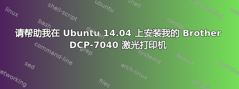 请帮助我在 Ubuntu 14.04 上安装我的 Brother DCP-7040 激光打印机