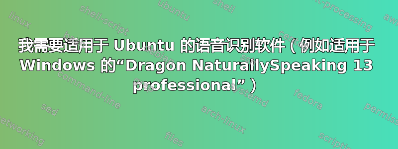 我需要适用于 Ubuntu 的语音识别软件（例如适用于 Windows 的“Dragon NaturallySpeaking 13 professional”）