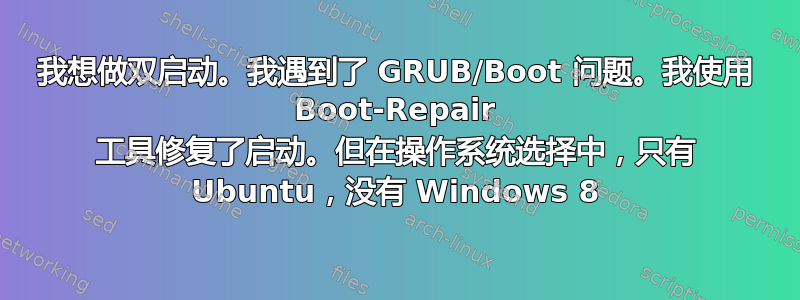 我想做双启动。我遇到了 GRUB/Boot 问题。我使用 Boot-Repair 工具修复了启动。但在操作系统选择中，只有 Ubuntu，没有 Windows 8