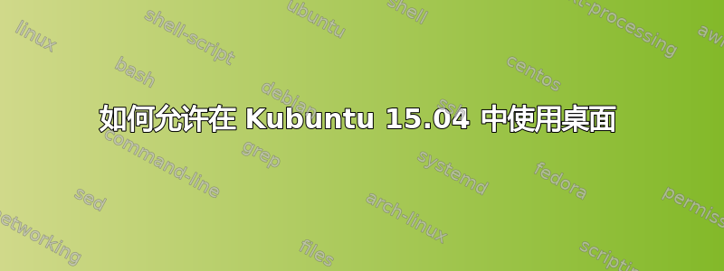 如何允许在 Kubuntu 15.04 中使用桌面