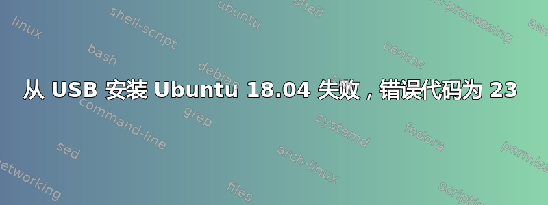 从 USB 安装 Ubuntu 18.04 失败，错误代码为 23