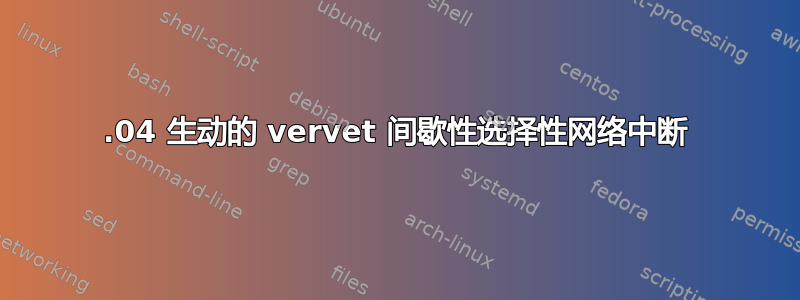 15.04 生动的 vervet 间歇性选择性网络中断