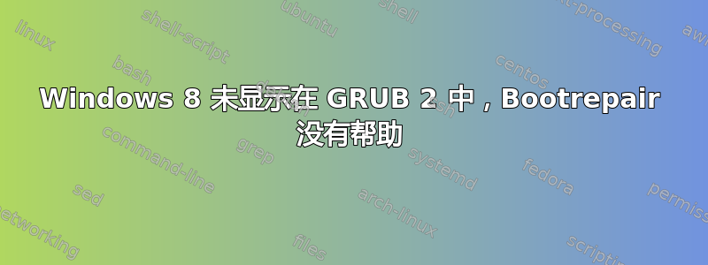 Windows 8 未显示在 GRUB 2 中，Bootrepair 没有帮助