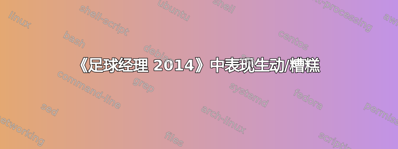 《足球经理 2014》中表现生动/糟糕