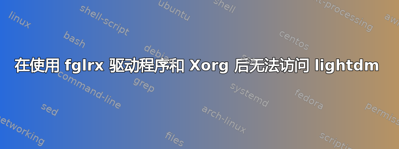 在使用 fglrx 驱动程序和 Xorg 后无法访问 lightdm