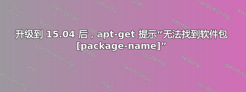 升级到 15.04 后，apt-get 提示“无法找到软件包 [package-name]”