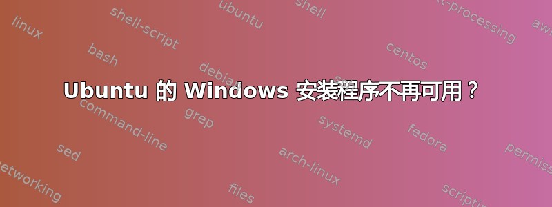 Ubuntu 的 Windows 安装程序不再可用？