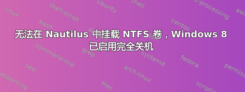 无法在 Nautilus 中挂载 NTFS 卷，Windows 8 已启用完全关机