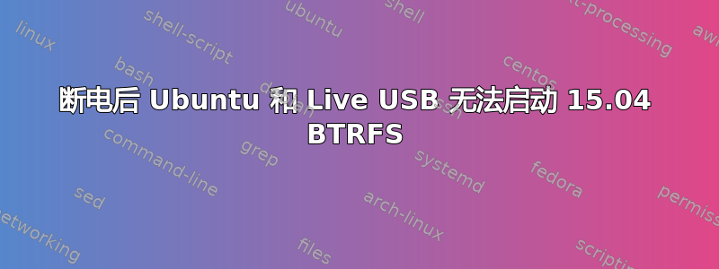 断电后 Ubuntu 和 Live USB 无法启动 15.04 BTRFS