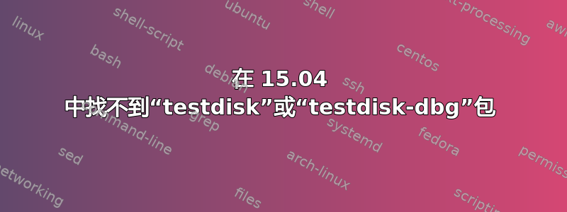 在 15.04 中找不到“testdisk”或“testdisk-dbg”包