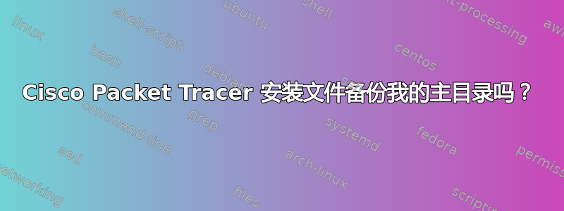 Cisco Packet Tracer 安装文件备份我的主目录吗？