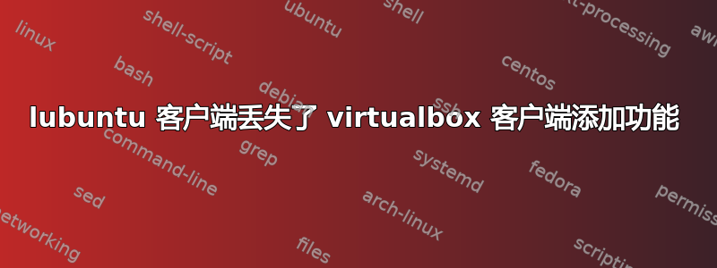 lubuntu 客户端丢失了 virtualbox 客户端添加功能