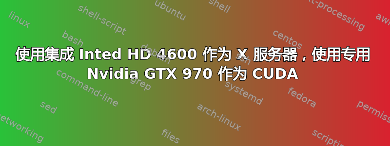 使用集成 Inted HD 4600 作为 X 服务器，使用专用 Nvidia GTX 970 作为 CUDA