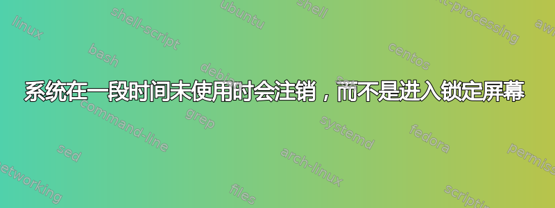 系统在一段时间未使用时会注销，而不是进入锁定屏幕