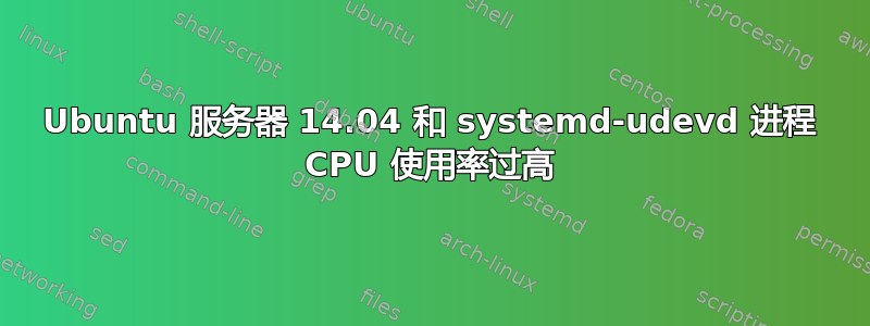 Ubuntu 服务器 14.04 和 systemd-udevd 进程 CPU 使用率过高