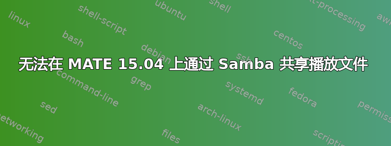 无法在 MATE 15.04 上通过 Samba 共享播放文件