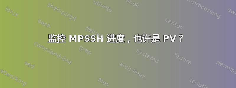 监控 MPSSH 进度，也许是 PV？