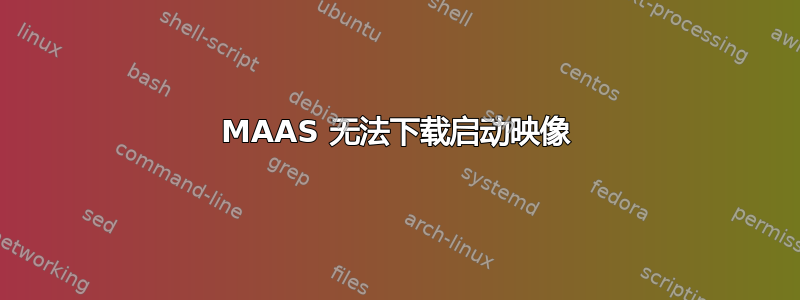 MAAS 无法下载启动映像