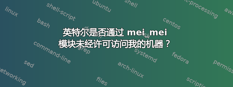 英特尔是否通过 mei_mei 模块未经许可访问我的机器？