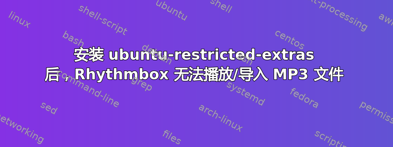 安装 ubuntu-restricted-extras 后，Rhythmbox 无法播放/导入 MP3 文件