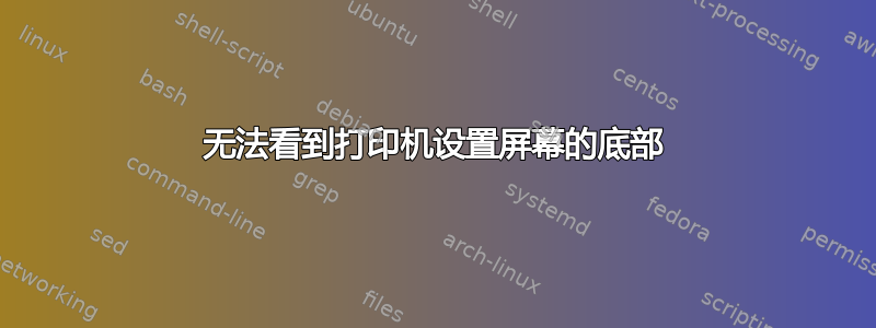 无法看到打印机设置屏幕的底部