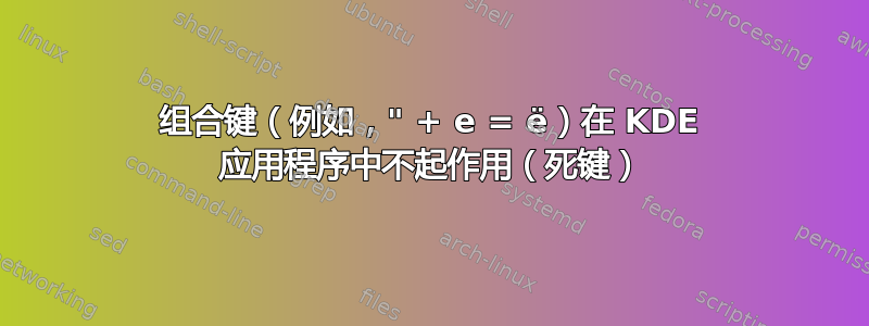 组合键（例如，" + e = ë）在 KDE 应用程序中不起作用（死键）