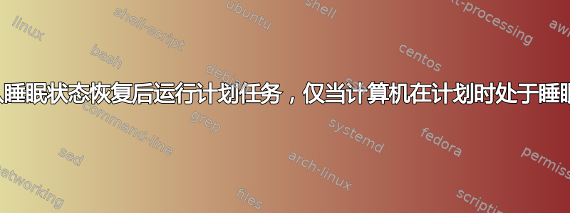 如何在从睡眠状态恢复后运行计划任务，仅当计算机在计划时处于睡眠状态时