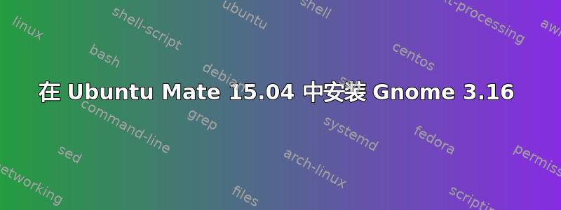 在 Ubuntu Mate 15.04 中安装 Gnome 3.16